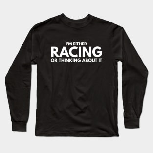 I'm Either Racing Or Thinking About It Long Sleeve T-Shirt